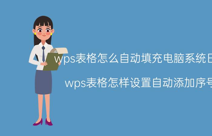 wps表格怎么自动填充电脑系统日期 wps表格怎样设置自动添加序号？